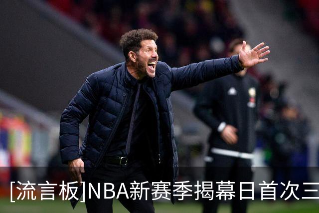 [流言板]NBA新赛季揭幕日首次三连播，三场比赛星光十足